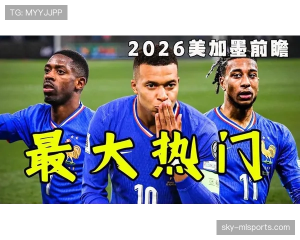 法国队2026世界杯征程前瞻 高卢雄鸡能否卫冕冠军再创辉煌